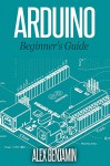 Arduino: 101 Beginner's Guide (Tech Geek Book Book 5) - Alex Benjamin, Mary Moss