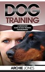 Dog Training: a Step-by-step Guide to Dog training for Beginners - Archie Jones