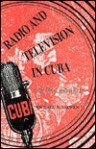 Radio And Television In Cuba: The Pre Castro Era - Michael B. Salwen