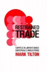 Restrained Trade: Cartels in Japan's Basic Materials Industries - Mark Tilton