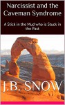 Narcissist and the Caveman Syndrome: A Stick in the Mud who is Stuck in the Past (Transcend Mediocrity Book 151) - J.B. Snow