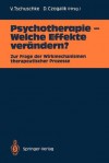 Psychotherapie Welche Effekte Verandern?: Zur Frage Der Wirkmechanismen Therapeutischer Prozesse - Volker Tschuschke, Dietmar Czogalik