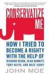 Conservatize Me: How I Tried to Become a Righty with the Help of Richard Nixon, Sean Hannity, Toby Keith, and Beef Jerky - John Moe