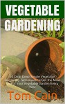 Vegetable Gardening: 20 Drop Dead Simple Vegetable Gardening Techniques to Get the Most Out of Your Vegetable Garden Every Year - Tom Cain