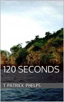 120 Seconds: a Short Story - T Patrick Phelps