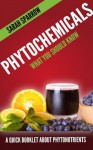 Phytochemicals: What You Should Know - A Quick Booklet about Phytonutrients - Sarah Sparrow