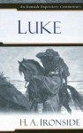 Luke (Ironside Expository Commentaries) (Ironside Expository Commentaries) (Ironside Expository Commentaries) - Harry A. Ironside