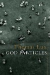 God Particles: Poems - Thomas Lux