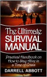 The Ultimate Survival Manual: Practical Handbook on How to Stay Alive in a Time of Crisis (Survival books, Survival handbook, survival manual) - Darrell Abbott