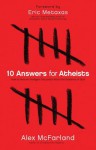 10 Answers for Atheists: How to Have an Intelligent Discussion about the Existence of God - Alex Mcfarland