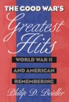 The Good War's Greatest Hits: World War II and American Remembering - Philip D. Beidler