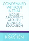 Condemned Without a Trial: Bogus Arguments Against Bilingual Education - Stephen D. Krashen