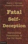 Fatal Self-Deception: Slaveholding Paternalism in the Old South - Eugene D. Genovese, Elizabeth Fox-Genovese