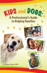 Kids and Dogs . . . A Professional's Guide to Helping Families - Colleen Pelar