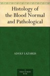 Histology of the Blood Normal and Pathological - Adolf Lazarus, Paul Ehrlich, W. Myers