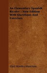 An Elementary Spanish Reader - New Edition with Questions and Exercises - Earl Stanley Harrison