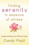 Finding Serenity in Seasons of Stress: Simple Solutions for Difficult Times - Candy Paull