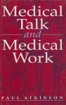 Medical Talk and Medical Work: The Liturgy of the Clinic - Paul A. Atkinson