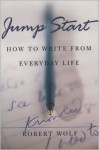 Jump Start: How to Write from Everyday Life - Robert Wolf