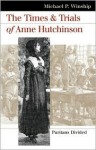 The Times and Trials of Anne Hutchinson: Puritans Divided - Michael P. Winship