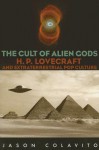 The Cult of Alien Gods: H.P. Lovecraft And Extraterrestrial Pop Culture - Jason Colavito