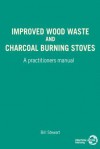 Improved Wood Waste and Charcoal Burning Stoves: A Practitioners Manual - Bill Stewart