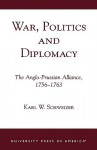 War, Politics and Diplomacy: The Anglo-Prussian Alliance, 1756-1763 - Karl W. Schweizer