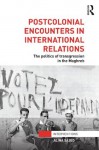 Postcolonial Encounters in International Relations: The Politics of Transgression in the Maghreb (Interventions) - Alina Sajed