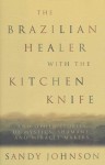 The Brazilian Healer with the Kitchen Knife: And Other Stories of Mystics, Shamans, and Miracle Makers - Sandy Johnson