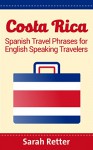 COSTA RICA: SPANISH TRAVEL PHRASES for ENGLISH SPEAKING TRAVELERS: The most useful 1.000 phrases to get around when travelling in Costa Rica. - Sarah Retter