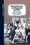 Wir Haben Uns ALS Deutsche Gefuhlt: Lebensruckblick Und Lebenssituation Judischer Emigranten Und Lagerhaftlinge - A. Kruse, E. Schmitt