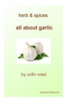 Herbs and Spices - All about Garlic: All about Garlic - Colin West