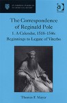 The Correspondence of Reginald Pole, Vol. 1: A Calendar, 1518–1546: Beginnings to Legate of Viterbo - Reginald Pole, Thomas F. Mayer