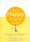 What Happy People Know: How the New Science of Happiness Can Change Your Life for the Better - Dan Baker