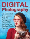 Digital Photography: Get Control of Your Camera With 34 Photography Tutorial Tips for Capturing Excellent Family Portraits (Digital photography, digital photography for beginners, family photography) - Edgar Mathis