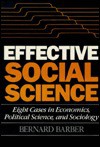 Effective Social Science: Eight Cases in Economics, Political Science, and Sociology - Bernard Barber