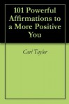 101 Powerful Affirmations to a More Positive You - Carl Taylor