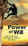 The Power of Will - How to Use Your Will Power to Achieve Your Goals - Brad Collins