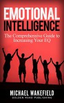 Emotional Intelligence: The Comprehensive Guide to Increasing Your EQ - Michael Wakefield