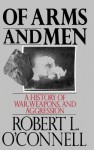 Of Arms and Men: A History of War, Weapons, and Aggression - Robert L. O'Connell