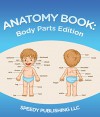 Anatomy Book: Body Parts Edition: Children's Anatomy & Physiology Books Edition 2 - Speedy Publishing