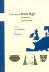 The Later Iron Age in Britain and Beyond - Colin Haselgrove, Tom Moore