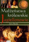 Małżeństwa królewskie. Jagiellonowie - Jerzy Besala