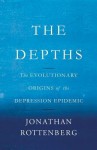 The Depths: The Evolutionary Origins of the Depression Epidemic - Jonathan Rottenberg