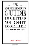 The Entrepreneur's Guide To Getting Your Shit Together - John Carlton