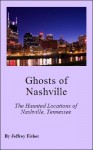 Ghosts of Nashville: The Haunted Locations of Nashville, Tennessee - Jeffrey Fisher