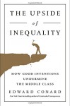 The Upside of Inequality: How Good Intentions Undermine the Middle Class - Edward Conard