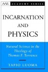 Incarnation and Physics: Natural Science in the Theology of Thomas F. Torrance (American Academy of Religion Books) - Tapio Luoma