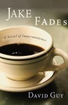 Jake Fades: A Novel of Impermanence - David Guy