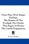 Three Plays with Happy Endings: The Return of the Prodigal; The Charity That Began at Home; The Cassilis Engagement - St. John Hankin